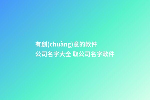 有創(chuàng)意的軟件公司名字大全 取公司名字軟件
